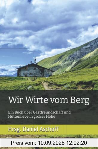 Wir Wirte vom Berg: Ein Buch über Gastfreundschaft und Hüttenliebe in großer Höhe