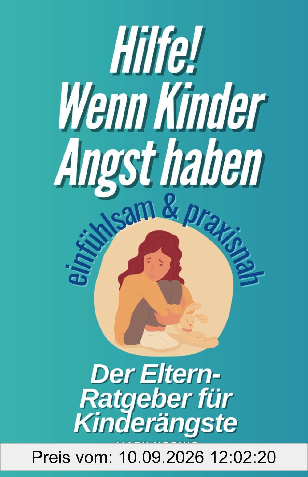 Hilfe! Wenn Kinder Angst haben: Ein einfühlsamer Ratgeber für Eltern zur Unterstützung bei Kinderängsten