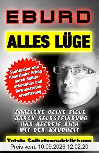 Alles Lüge Totale Selbstverwirklichung: Spiritueller und finanzieller Erfolg durch Selbsterkenntnis und Bewusstseinserweiterung Erreiche deine Ziele ... befreie dich mit der Wahrheit (EBURD, Band 2)