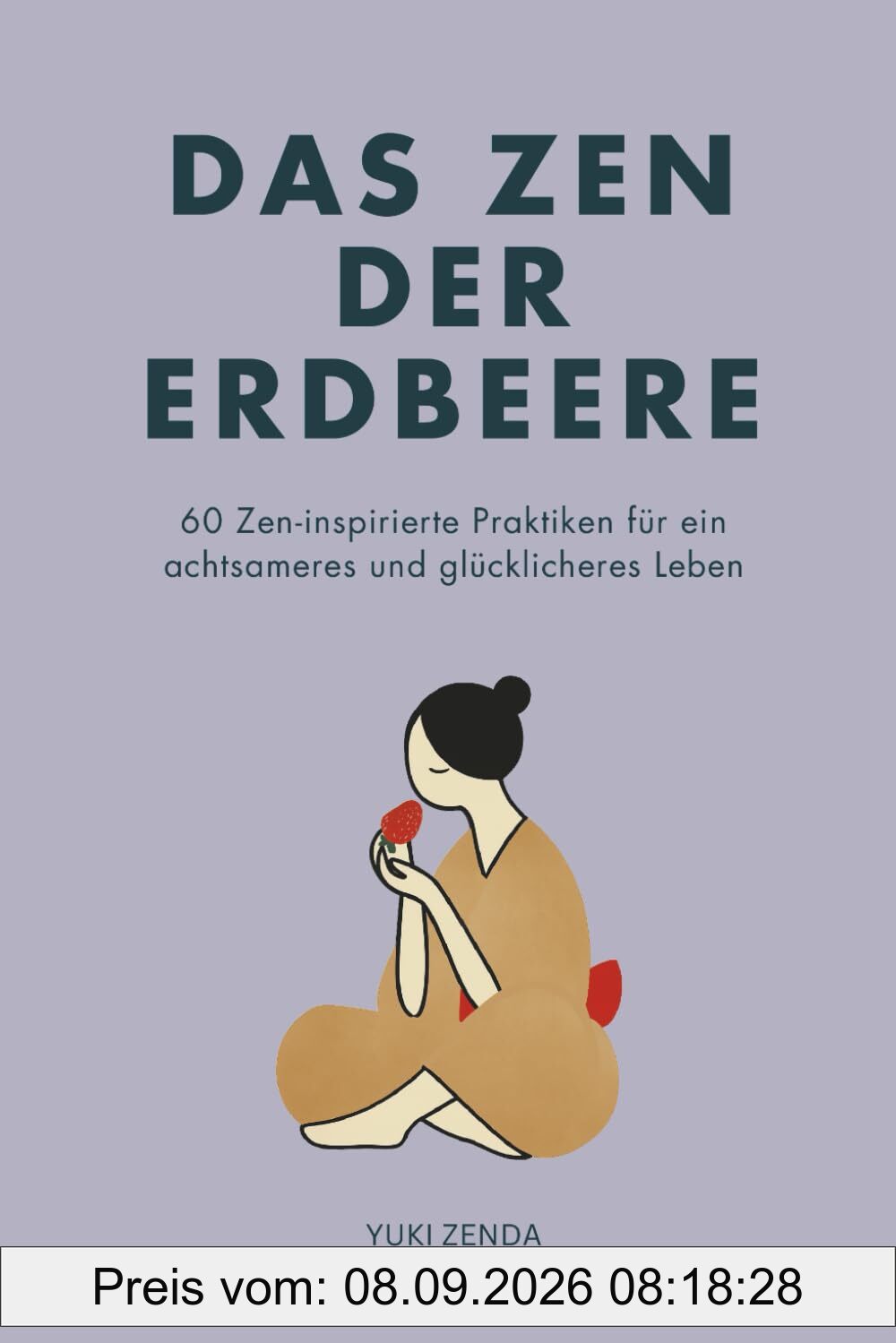 Das Zen der Erdbeere: 60 Zen-inspirierte Praktiken für ein achtsameres und glücklicheres Leben (Zen-Routinen)