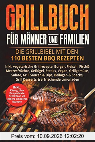 Grillbuch für Männer & Familien: Die Grillbibel mit den 110 besten BBQ Rezepten Inkl. vegetarische Grillrezepte, Burger, Fleisch, Fisch, Huhn, Steak, Vegan, Soßen. Für Kohle, Gasgrill & Elektrogrill