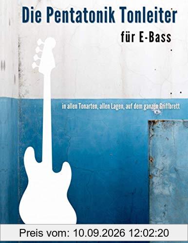 Die Pentatonik Tonleiter für E-Bass: in allen Tonarten, allen Lagen, auf dem ganzen Griffbrett