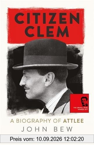 Citizen Clem: A Biography of Attlee: Winner of the Orwell Prize