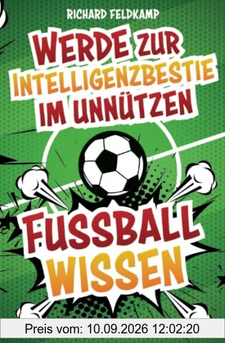 Werde zur Intelligenzbestie im unnützen Fussballwissen: Die verrücktesten Fussball-Fakten zum Angeben an jedem Stammtisch inklusive Fussball-Quiz - die legendärsten Skandale, Verletzungen und Rekorde