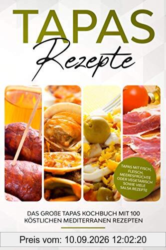 Tapas Rezepte - Das große Tapas Kochbuch mit 100 köstlichen mediterranen Rezepten: Tapas mit Fisch, Fleisch, Meeresfrüchte oder vegetarisch sowie viele Salsa Rezepte