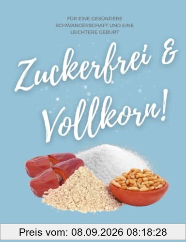 Zuckerfrei & Vollkorn!: Für eine gesündere Schwangerschaft und eine leichtere Geburt