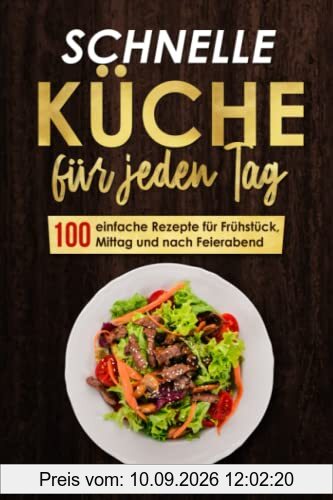 Schnelle Küche für jeden Tag: 100 einfache Rezepte für Frühstück, Mittag und nach Feierabend