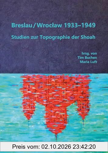 Breslau / Wrocław 1933–1949: Studien zur Topographie der Shoah (Jüdische Kulturgeschichte in der Moderne)