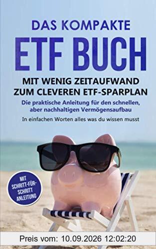Das kompakte ETF Buch-Mit wenig Zeitaufwand zum cleveren ETF-Sparplan: Die praktische Anleitung für den schnellen, aber nachhaltigen Vermögensaufbau. In einfachen Worten alles, was du wissen musst.