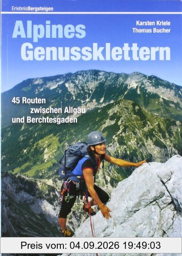 Alpines Genussklettern: Tourenführer mit 45 Routen zwischen Allgäu und Berchesgaden, incl. exakten Zustiegsbeschreibungen: 45 Routen zwischen Allgäu und Berchtesgaden (Erlebnis Bergsteigen)