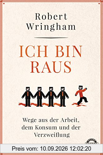 Ich bin raus: Wege aus der Arbeit, dem Konsum und der Verzweiflung