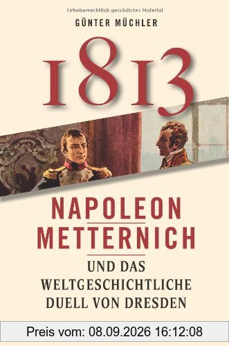1813: Napoleon, Metternich und das weltgeschichtliche Duell von Dresden