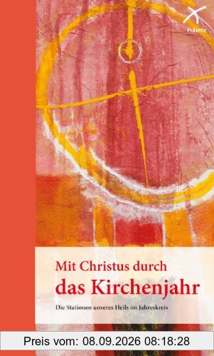 Mit Christus durch das Kirchenjahr: Die Stationen unseres Heils im Jahreskreis