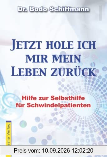 Jetzt hole ich mir mein Leben zurück: Hilfe zur Selbsthilfe für Schwindelpatienten / Ein Mit- und Mutmachbuch