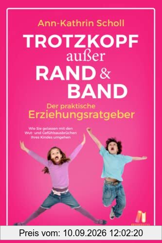 Trotzkopf außer Rand & Band - der praktische Erziehungsratgeber: Wie Sie gelassen mit den Wut- und Gefühlsausbrüchen Ihres Kindes umgehen - Erziehen ohne zu schimpfen