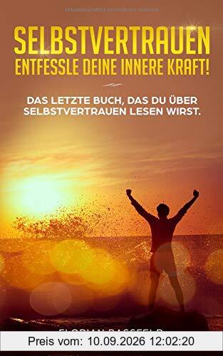 Selbstvertrauen: Entfessle deine innere Kraft!: Das letzte Buch, das du über Selbstvertrauen lesen wirst.