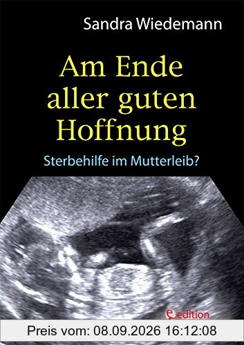 Am Ende aller guten Hoffnung - Sterbehilfe im Mutterleib? (Erfahrungsbericht zum Thema Schwangerschaftsabbruch)
