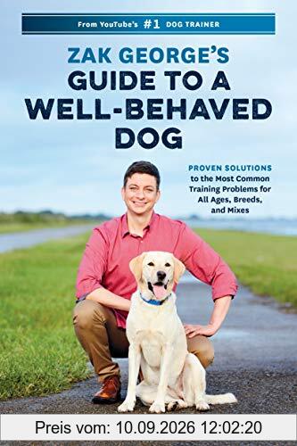 Zak George's Guide to a Well-Behaved Dog: Proven Solutions to the Most Common Training Problems for All Ages, Breeds, and Mixes
