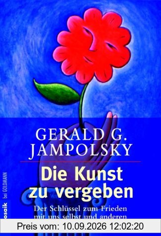 Die Kunst zu vergeben. Der Schlüssel zum Frieden mit uns selbst und andere