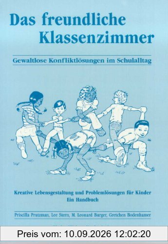 Das freundliche Klassenzimmer: Gewaltlose Konfliktlösung im Schulalltag. Kreative Lebensgestaltung und Problemlösungen für Kinder - Ein Handbuch