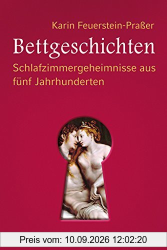 Bettgeschichten: Schlafzimmergeheimnisse aus fünf Jahrhunderten