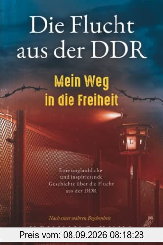 Die Flucht aus der DDR - Mein Weg in die Freiheit: Eine unglaubliche und inspirierende Geschichte über die Flucht aus der DDR - Nach einer wahren Begebenheit