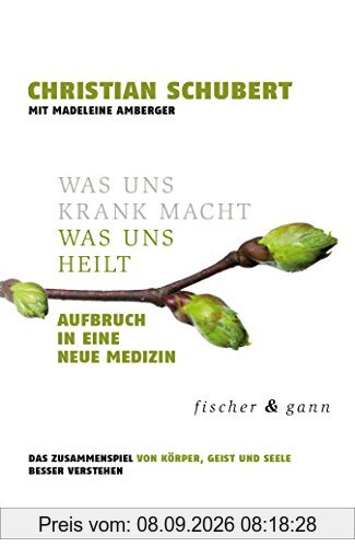 Was uns krank macht - Was uns heilt: Aufbruch in eine Neue Medizin. Das Zusammenspiel von Körper, Geist und Seele besser verstehen.