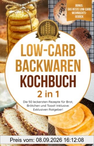 Low-Carb Backwaren Kochbuch 2 in 1: Die 50 leckersten Rezepte für Brot, Brötchen und Toast! Inklusive: Nützlichen Ratgeber! (Gesundheit)