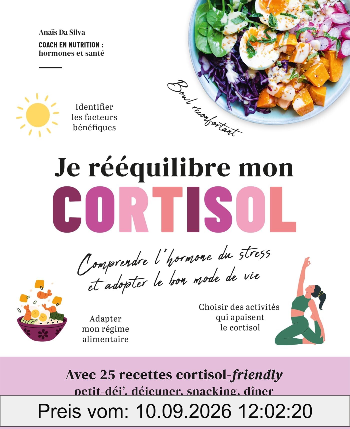 Je rééquilibre mon cortisol : comprendre l'hormone du stress et adopter le bon mode de vie : avec 25 recettes cortisol-friendly, petit-déj', déjeuner, snacking, dîner