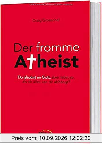 Der fromme Atheist: Du glaubst an Gott, aber lebst so, als ob alles von dir abhängt?