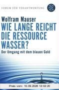 Wie lange reicht die Ressource Wasser?: Vom Umgang mit dem blauen Gold