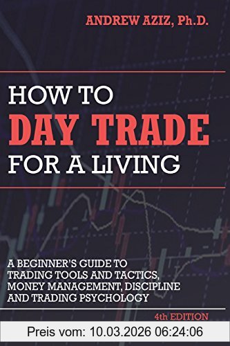 Aziz, Dr. Andrew How To Day Trade For A Living, A Beginner’s Guide To Trading Tools And Tactics, Money Management, Discipline And Trading Psychology