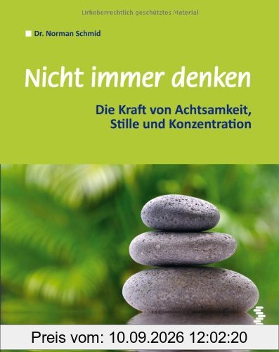 Nicht immer denken: Die Kraft von Achtsamkeit, Stille und Konzentration