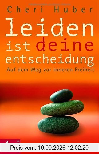 Leiden ist deine Entscheidung: Auf dem Weg zur inneren Freiheit