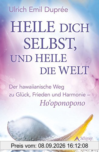 Heile dich selbst, und heile die Welt: Ho'oponopono: Der hawaiianische Weg, einfach und effektiv innere und äußere Konflikte zu lösen