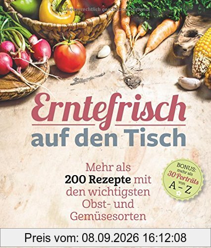 Erntefrisch auf den Tisch: Mehr als 200 Rezepte mit den wichtigsten Obst und Gemüsesorten