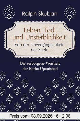 Leben, Tod und Unsterblichkeit – Von der Unvergänglichkeit der Seele: Die verborgene Weisheit der Katha-Upanishad