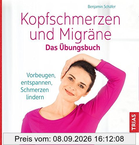 Kopfschmerzen und Migräne. Das Übungsbuch: Vorbeugen, entspannen, Schmerzen lindern