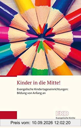 Kinder in die Mitte!: Evangelische Kindertageseinrichtungen: Bildung von Anfang an (EKD-Grundlagentext)