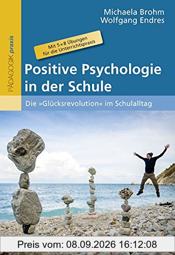Positive Psychologie in der Schule: Die »Glücksrevolution« im Schulalltag. Mit 5 × 8 Übungen für die Unterrichtspraxis