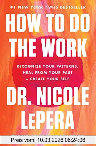 LePera, Dr. Nicole How To Do The Work, Recognize Your Patterns, Heal From Your Past, And Create Your Self