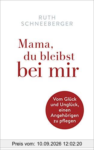 Mama, du bleibst bei mir: Vom Glück und Unglück, einen Angehörigen zu pflegen