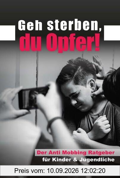 Geh sterben, du Opfer!: Der Anti Mobbing Ratgeber für Kinder & Jugendliche. Wie du erfolgreich Ausgrenzung entgegen trittst und dich gegen Mobbing wehrst. Mobbing kindgerecht erklärt