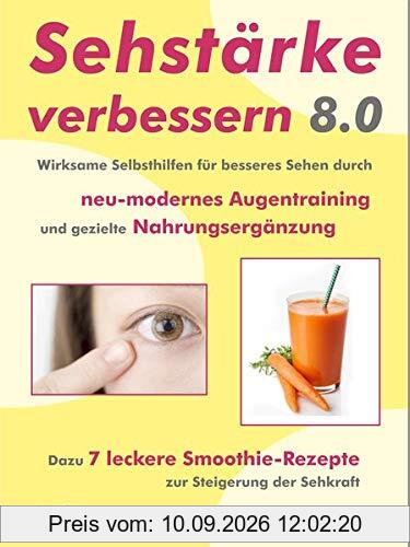Sehstärke verbessern 8.0 - Wirksame Selbsthilfen für besseres Sehen durch neu-modernes Augentraining und gezielte Nahrungsergänzung: Dazu 7 leckere Smoothie-Rezepte zur Steigerung der Sehkraft