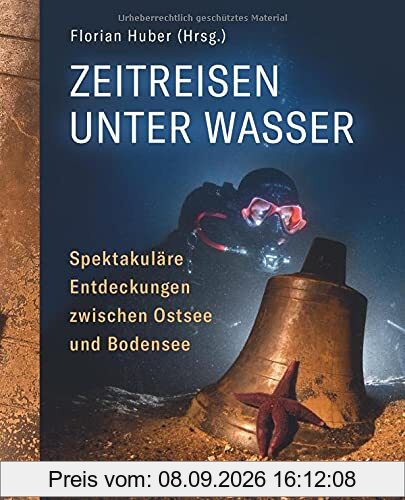 Zeitreisen unter Wasser - spektakuläre Entdeckungen zwischen Ostsee und Bodensee. Versunkene Orte, Moorleichen und Schiffswracks: Funde von ... in Deutschland (Edition AiD)