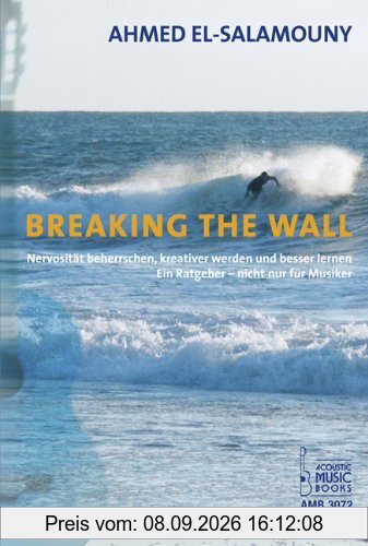 Breaking The Wall: Nervosität beherrschen, kreativer werden und besser lernen. Ein Ratgeber - nicht nur für Musiker