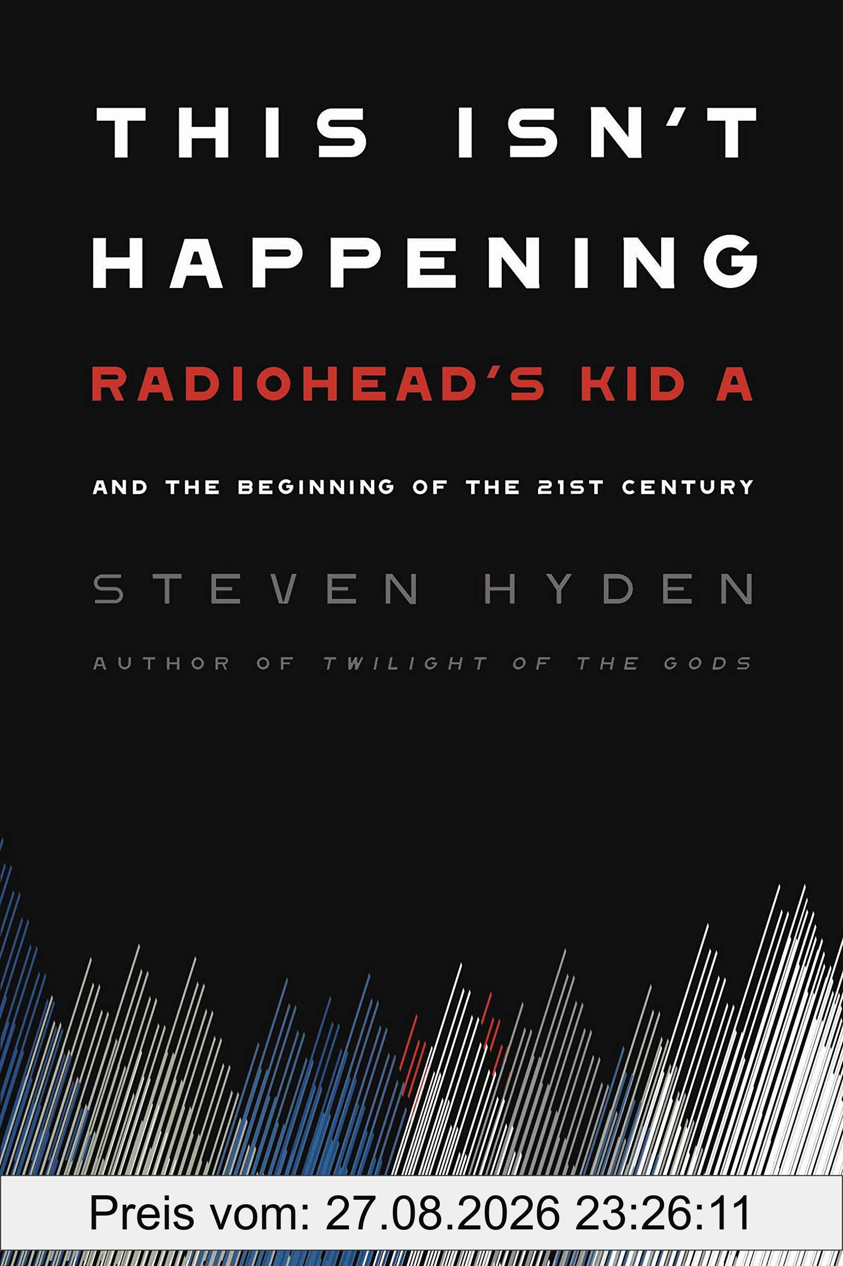 This Isn't Happening: Radiohead's Kid A and the Beginning of the 21st Century (Hachette Books)