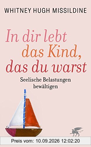 In dir lebt das Kind, das du warst: Seelische Belastungen bewältigen