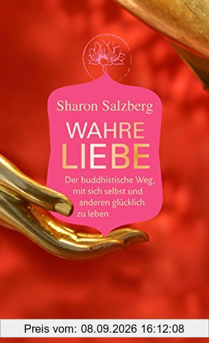 Wahre Liebe: Der buddhistische Weg, mit sich selbst und anderen glücklich zu leben