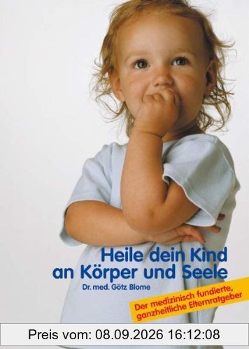 Heile dein Kind an Körper und Seele: Der medizinisch fundierte, ganzheitliche Elternratgeber